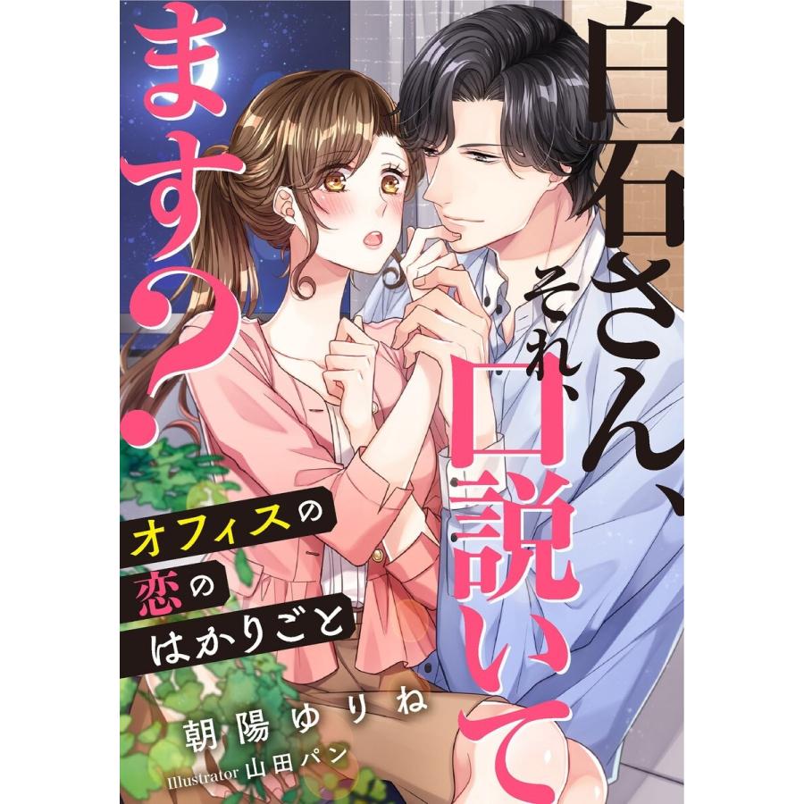 白石さん、それ、口説いてます? 〜オフィスの恋のはかりごと〜 電子書籍版 / 朝陽ゆりね/山田パン｜ebookjapan