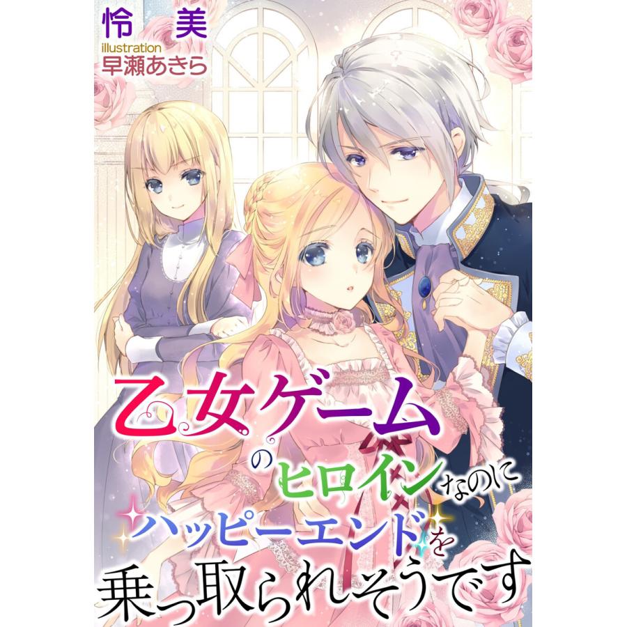 乙女ゲームのヒロインなのにハッピーエンドを乗っ取られそうです 電子書籍版 / 怜美/早瀬あきら | 
