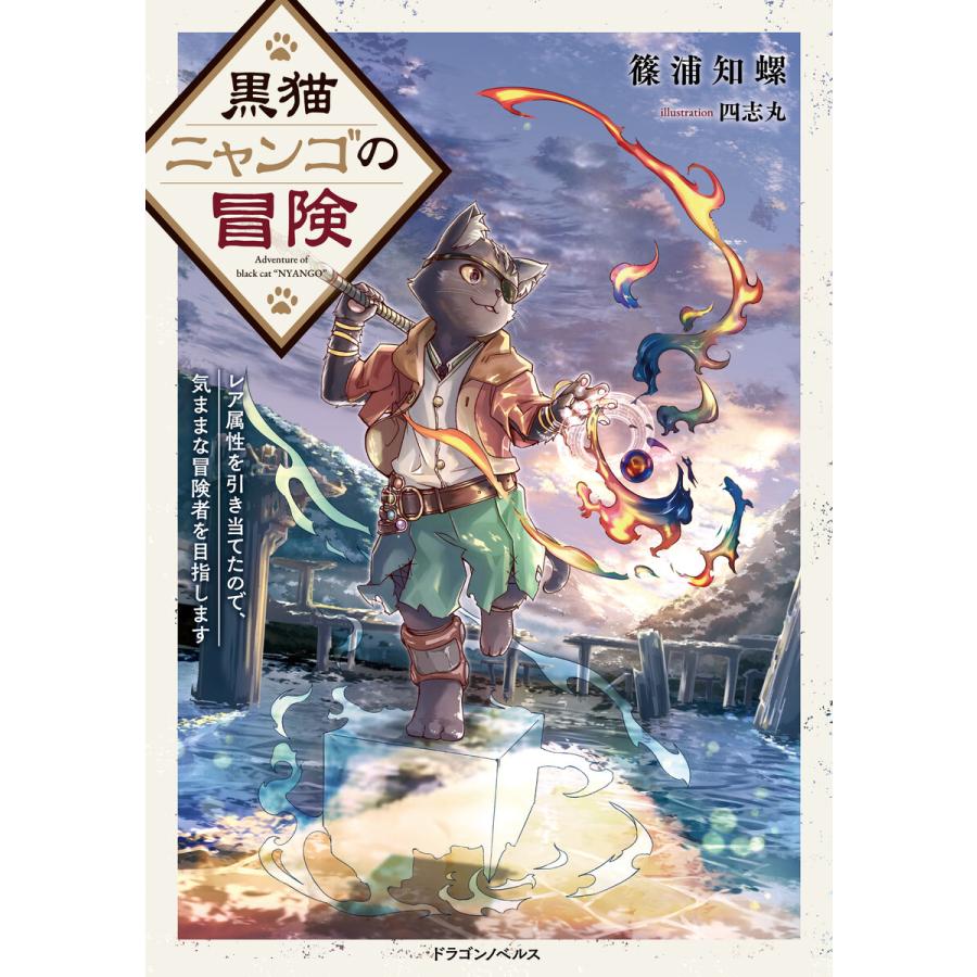 黒猫ニャンゴの冒険 レア属性を引き当てたので、気ままな冒険者を目指します 電子書籍版 / 著者:篠浦知螺 イラスト:四志丸 | 