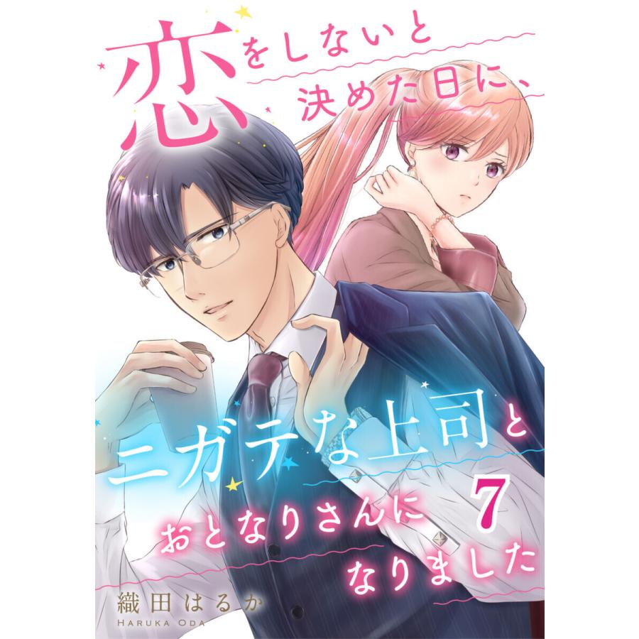 恋をしないと決めた日に、ニガテな上司とおとなりさんになりました 7巻 電子書籍版 / 織田はるか｜ebookjapan