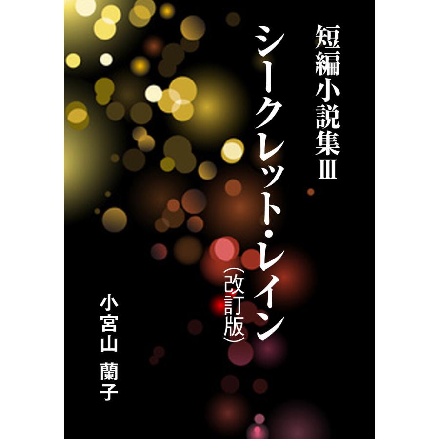 短編小説集(3) シークレット・レイン(改訂版) 電子書籍版 / 小宮山蘭子｜ebookjapan