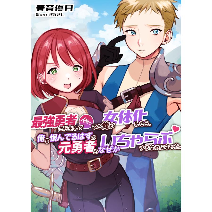 最強勇者に転生してイキってた俺が女体化したら、俺を恨んでるはずの元勇者となぜかいちゃらぶするはめになった。 電子書籍版 / 春音優月/柊ひざし｜ebookjapan