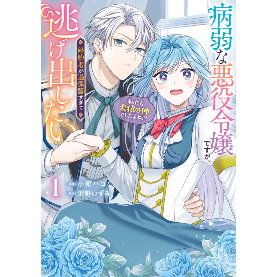 病弱な悪役令嬢ですが、婚約者が過保護すぎて逃げ出したい(私たち犬猿の仲でしたよね!?) 1 電子書籍版 / 漫画:小箱ハコ 原作:沢野いずみ | 