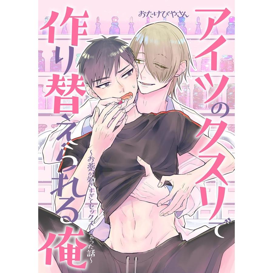 アイツのクスリで作り替えられる俺〜お薬が効きすぎてセックスしちゃった話〜 電子書籍版 / おたけびやさん | 