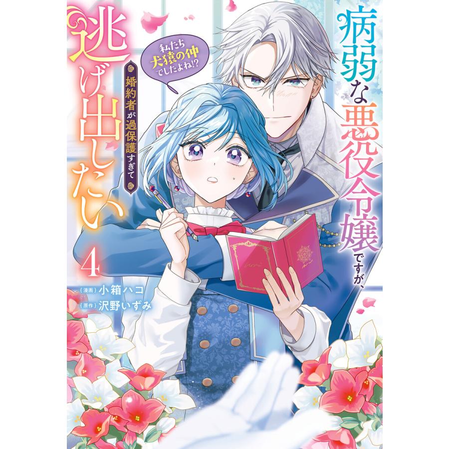 病弱な悪役令嬢ですが、婚約者が過保護すぎて逃げ出したい(私たち犬猿の仲でしたよね!?) 4 電子書籍版 / 漫画:小箱ハコ 原作:沢野いずみ | 