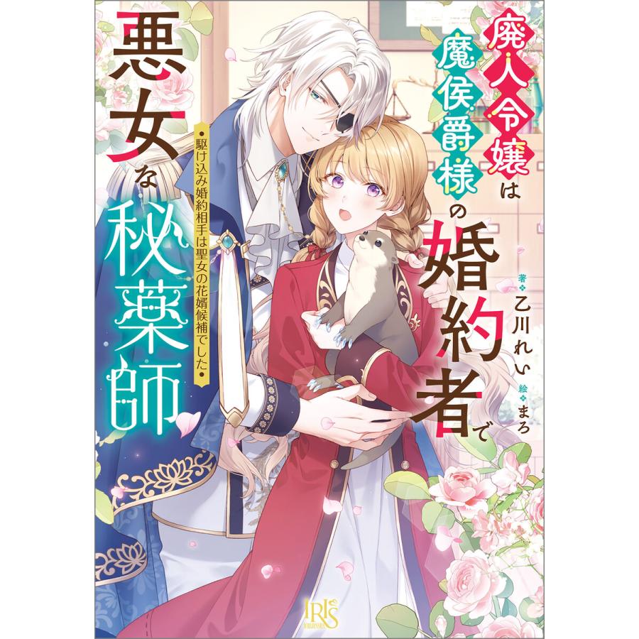 廃人令嬢は魔侯爵様の婚約者で悪女な秘薬師 駆け込み婚約相手は聖女の花婿候補でした【特典SS付】 電子書籍版 / 乙川れい イラスト:まろ | 