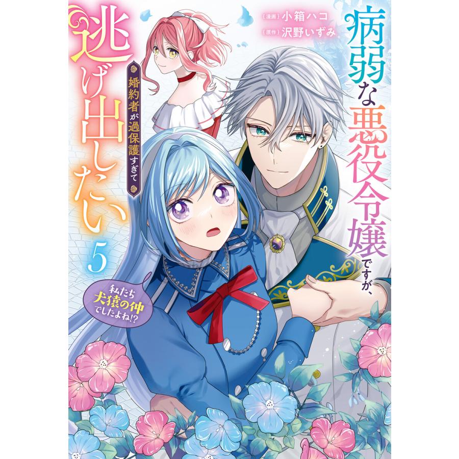 病弱な悪役令嬢ですが、婚約者が過保護すぎて逃げ出したい(私たち犬猿の仲でしたよね!?) 5 電子書籍版 / 漫画:小箱ハコ 原作:沢野いずみ | 