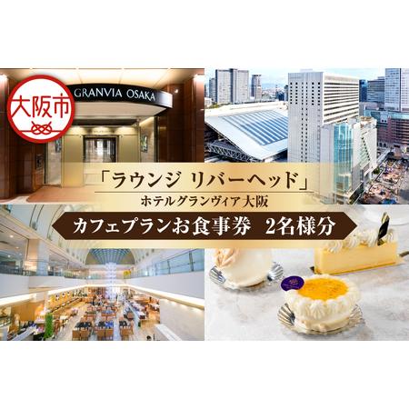 ふるさと納税 [京阪百貨店厳選]ラウンジ リバーヘッド(ホテルグランヴィア大阪) 2名様 カフェプランお食事券_OS048-0091 大阪府大阪市