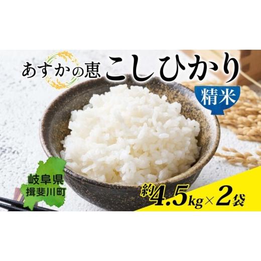 ふるさと納税 米 コシヒカリ 岐阜県 揖斐川町   あすかの恵 こしひかり 精米 約 4.5kg × 2袋 お米 米 コメ 揖斐川 飛鳥川 玄米 白飯 ご飯 ふっく…