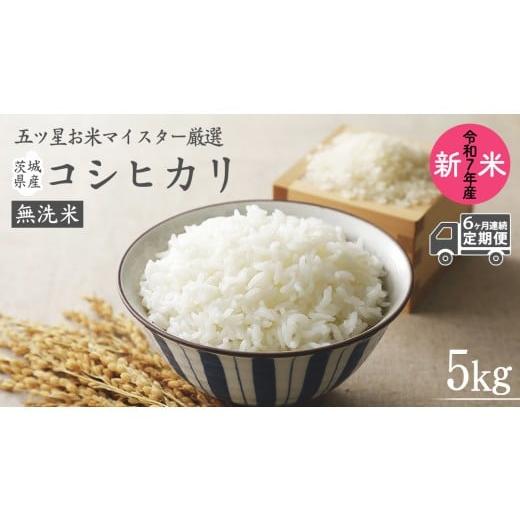 ふるさと納税 米 コシヒカリ 茨城県 牛久市 6ヶ月 連続配送 定期便 [令和7年産] 茨城県産 無洗米 コシヒカリ ( 5kg × 1袋 ) 期間限定 こしひかり 米 コメ …
