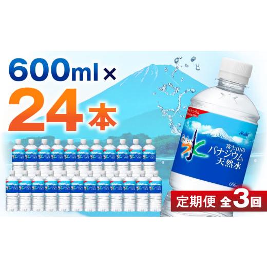 ふるさと納税 水・ミネラルウォーター 500mL〜999mL 山梨県 山梨市  毎月定期便 3か月お届け バナジウム天然水 600ml 24本入 アサヒ飲料全3回_ 水 ミネラルウ…の画像