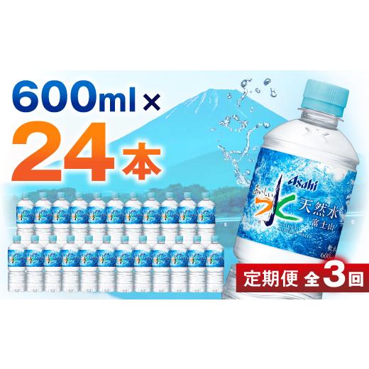 ふるさと納税 水・ミネラルウォーター 500mL〜999mL 山梨県 山梨市  毎月定期便 3か月お届け 「おいしい水」 天然水 富士山 600ml 24本入 アサヒ飲料全3回_ 水…の画像