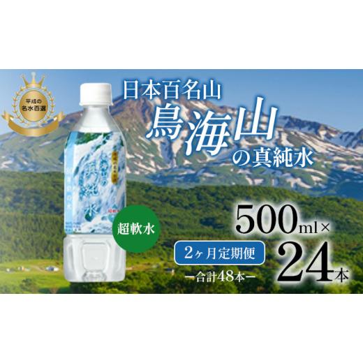 ふるさと納税 水・ミネラルウォーター 500mL〜999mL 秋田県 にかほ市 《定期便》2ヶ月連続 日本百名山 鳥海山の真純水 500ml×24本 合計48本 天然水 超軟水 湧…_1