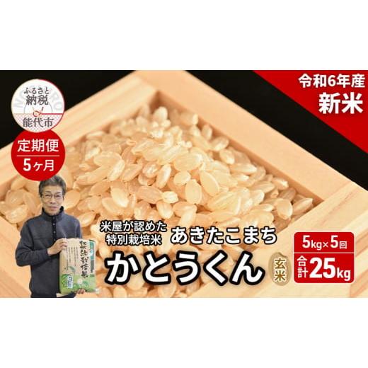 ふるさと納税 玄米 秋田県 能代市 [定期便5ヶ月] 新米 玄米 特別栽培米 秋田県産 あきたこまち 米屋が認めたお米 「かとうくん」5kg×5回 合計25kg
