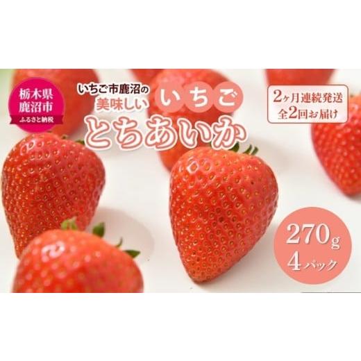 ふるさと納税 いちご 栃木県 鹿沼市 先行予約 定期便 いちご市 鹿沼の美味しい「い」「ち」「ご」とちあいか 1箱4パック入り(1パック270g×4) 2ヶ月連続発…