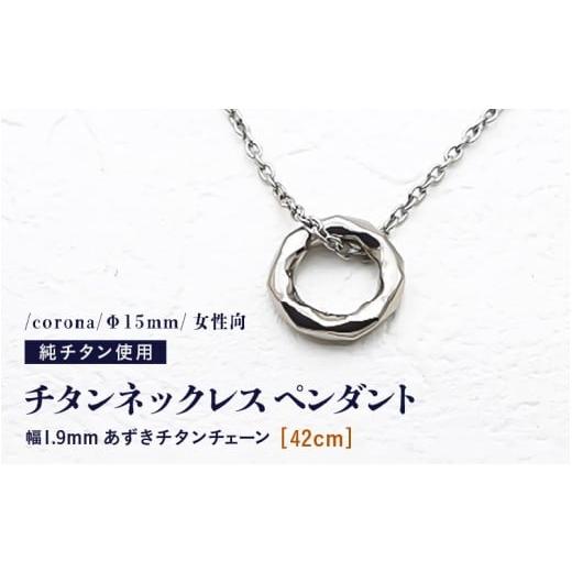 ふるさと納税 アクセサリー ネックレス 福井県 坂井市 チタンネックレス ペンダント/corona/Φ15mm/女性向 チェーンの長さ:42cm 幅1.9mm あずきチタンチェ…