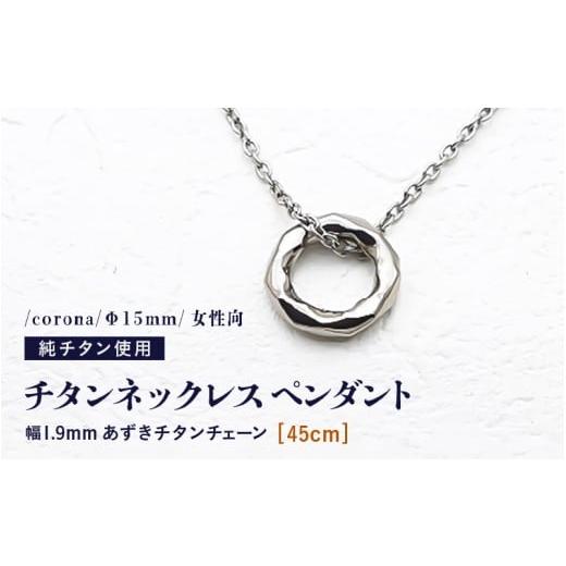 ふるさと納税 アクセサリー ネックレス 福井県 坂井市 チタンネックレス ペンダント/corona/Φ15mm/女性向 チェーンの長さ:45cm 幅1.9mm あずきチタンチェ…