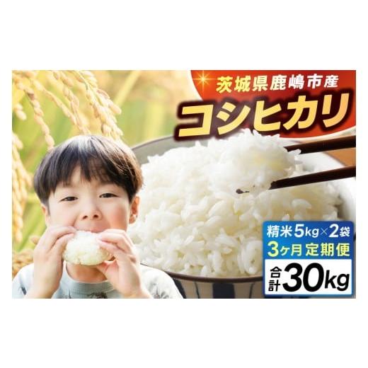 ふるさと納税 米 コシヒカリ 茨城県 鹿嶋市 3ヶ月定期便 新米 令和7年 米 精米 白米 10kg (5kg×2袋) 総計 30kg 「こしひかり」先行予約 鹿嶋市産 令和7年…