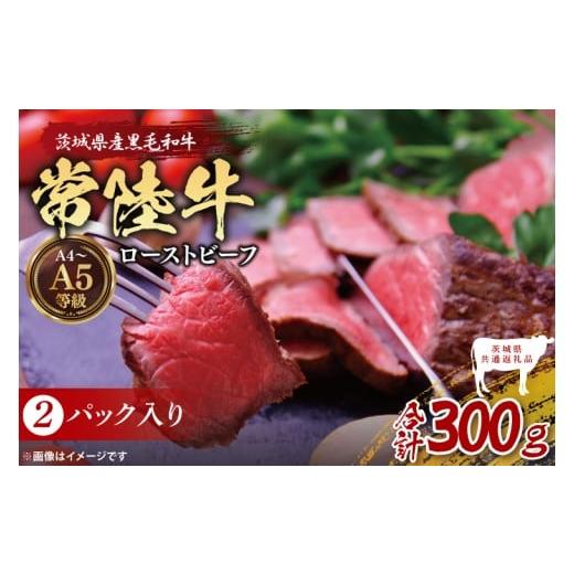ふるさと納税 牛肉 茨城県 大子町 茨城県共通返礼品 最高級常陸牛 ローストビーフ 2パック(計300g) 常陸牛使用|ブランド牛 銘柄牛 和牛 黒毛和牛 国産 A5…