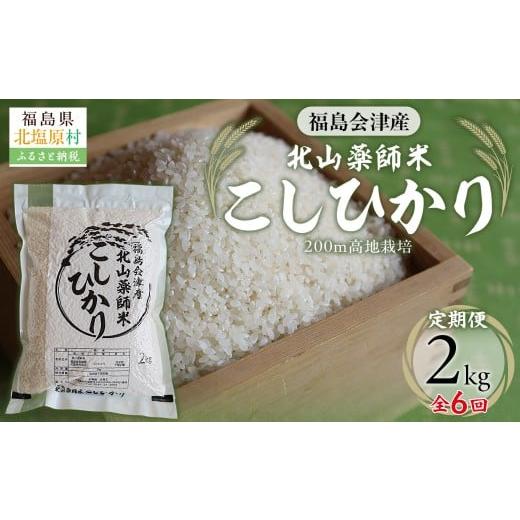 ふるさと納税 米 コシヒカリ 福島県 北塩原村 6ヵ月定期便 福島会津産・北山薬師米こしひかり2kg×6回お届け(200m高地栽培)