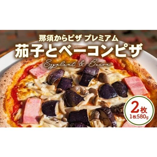 ふるさと納税 惣菜・レトルト 冷凍 栃木県 那須烏山市 10-49 那須からピザ プレミアム 茄子とベーコンピザ 580g×2枚 | ピザ ピッツァ チーズ 冷凍 手作り ナ…