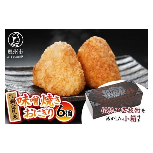 ふるさと納税 米 ひとめぼれ 岩手県 奥州市 期間限定 冷凍 焼き味噌おにぎり 6個 小箱 セット 江刺金札米 ひとめぼれ KIKUHINA(きくひな) 岩谷堂箪笥 伝統工芸…