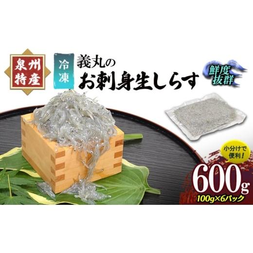 ふるさと納税 魚貝類 しらす 大阪府 岸和田市 100g×6パック 義丸のお刺身生しらす 600g 泉州特産 『義丸のだんじりしらす』 しらす 生しらす シラス 刺身 …