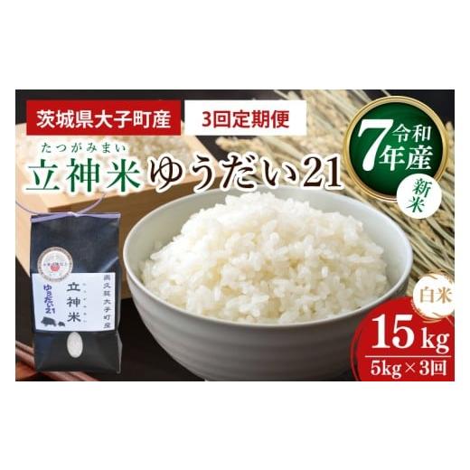 ふるさと納税 米 茨城県 大子町 3ヶ月定期便 新米 令和7年産 立神米ゆうだい21(白米)5kg×3回|茨城県 大子町 コシヒカリ 米 コンテスト 受賞 生産者 大子…