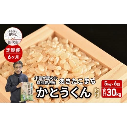 ふるさと納税 玄米 秋田県 能代市 [定期便6ヶ月] 令和7年産 新米 玄米 特別栽培米 秋田県産 あきたこまち 米屋が認めたお米 「かとうくん」5kg×6回 合計30k…
