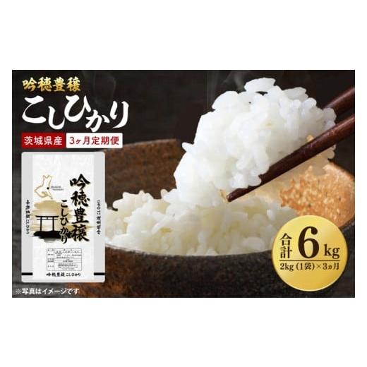 ふるさと納税 米 コシヒカリ 茨城県 大洗町 3ヵ月定期便 令和7年産 新米 吟穂豊穣こしひかり 2kg ×3ヵ月 精米 コシヒカリ こしひかり 米 ごはん コメ お米 …
