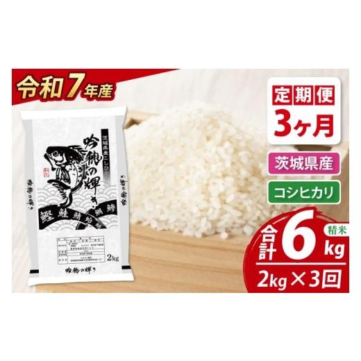ふるさと納税 米 コシヒカリ 茨城県 大洗町 3ヵ月定期便 令和7年産 新米 コシヒカリ 2kg × 3ヵ月 精米 こしひかり 米 ごはん コメ お米 白米 国産 茨城県産