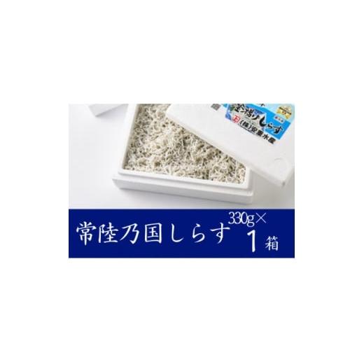 ふるさと納税 魚貝類 しらす 茨城県 - 極鮮 茨城・鹿島灘 常陸乃国しらす「釜揚げしらす」 330g×1箱 冷凍便 1694885