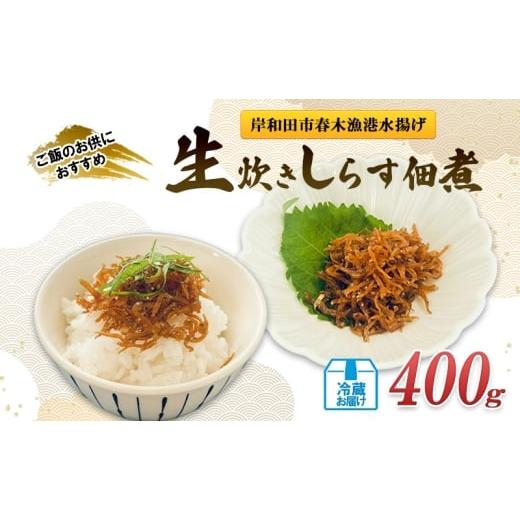 ふるさと納税 加工品等 大阪府 岸和田市 生炊きしらす佃煮 佃煮400g /冷蔵お届け 小魚 佃煮 ごはんのお供 ご飯のおとも 常備菜 おかず 大阪府岸和田市 No.5…