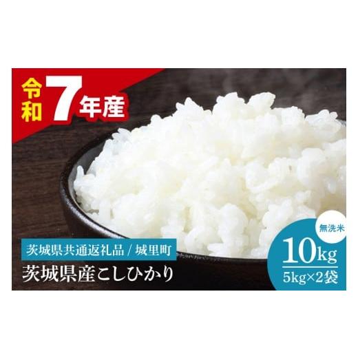 ふるさと納税 米 コシヒカリ 茨城県 水戸市 数量限定 令和7年産 茨城県産 コシヒカリ無洗米 10kg(茨城県共通返礼品/城里町) お米 ごはん こしひかり おい…