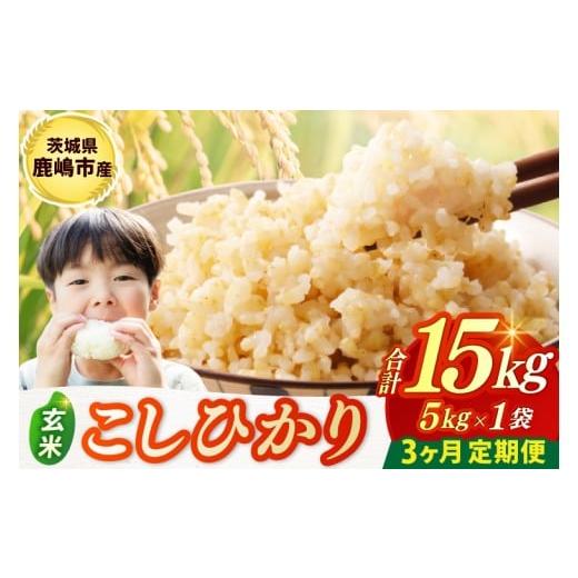 ふるさと納税 米 コシヒカリ 茨城県 鹿嶋市 令和7年産米 3ヶ月定期便 お米 コシヒカリ 玄米 5kg × 3回 鹿嶋市産 こしひかり 米 コメ ごはん ライス ブランド…
