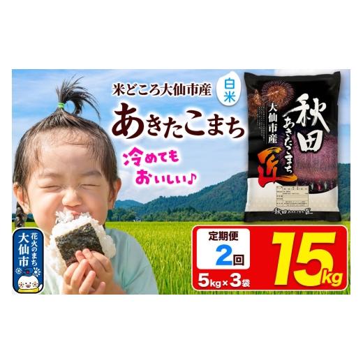 ふるさと納税 米 あきたこまち 秋田県 大仙市 [定期便2ヶ月]米 あきたこまち 白米 15kg(5kg×3袋)秋田県大仙市産 精米 令和7年産 通算18回 特A 秋田県産 …