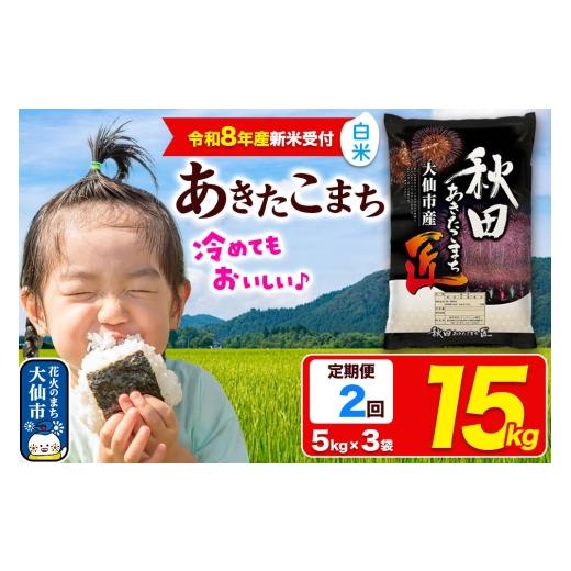 ふるさと納税 米 あきたこまち 秋田県 大仙市 令和8年産 新米受付 [定期便2ヶ月]米 あきたこまち 白米 15kg(5kg×3袋)秋田県大仙市産 精米 令和8年産 新…