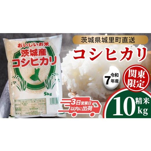 ふるさと納税 米 コシヒカリ 茨城県 城里町 令和7年産 コシヒカリ 精米 10kg スピード発送 関東地方限定配送 産地直送 茨城県 城里町 新米 精白米 米 ご飯 こ…