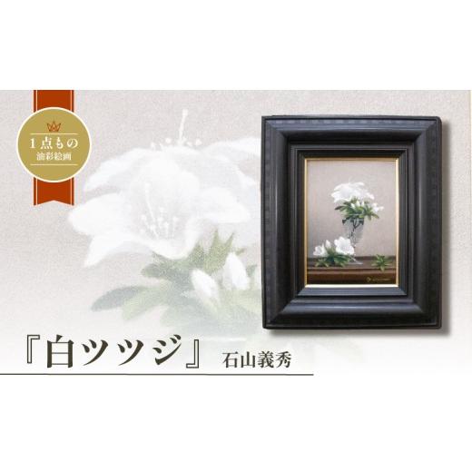 ふるさと納税 雑貨・日用品 絵画 山口県 下関市 油彩絵画 「 白ツツジ 」 石山義秀 油絵 花 絵画 原画 雑貨 アート インテリア 額入り 1点もの 1点物 キャンバ…