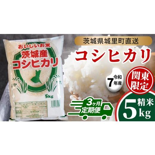 ふるさと納税 米 コシヒカリ 茨城県 城里町 3回 定期便 コシヒカリ 5kg ×3回 令和7年 精米 関東地方限定配送産地直送 茨城県 城里町 新米 精白米 米 ご飯 こ…