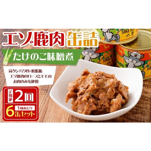 ふるさと納税 鹿肉 北海道 鷹栖町 2回 定期便 エゾ鹿肉 たけのこ味噌煮缶詰 6缶セット エゾ鹿肉 えぞ鹿肉 シカ肉 しか肉 ジビエ