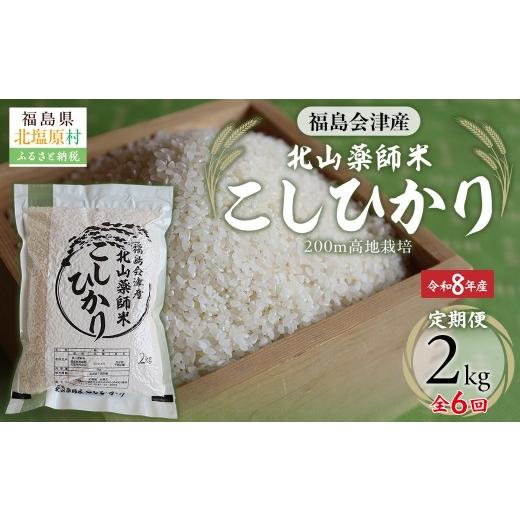 ふるさと納税 米 コシヒカリ 福島県 北塩原村 先行予約/令和8年産 新米 6ヵ月定期便 福島会津産・北山薬師米こしひかり2kg×6回お届け(200m高地栽培) ふる…
