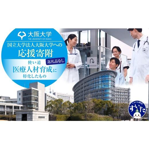 ふるさと納税 感謝状等 大阪府 吹田市 返礼品なし 国立大学法人大阪大学への応援寄附(2.医療人材育成) 吹田市ふるさと納税 2.医療人材育成への応援寄附