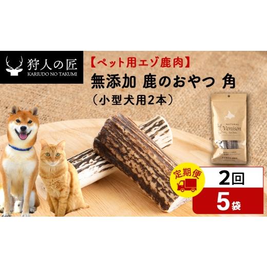 ふるさと納税 鹿肉 北海道 稚内市 定期便2回 鹿のつの(小)(鹿のおやつ) ドライ 5袋 エゾシカ エゾ鹿 鹿肉 ペットフード 犬のおやつ 犬のごはん 無添加 …