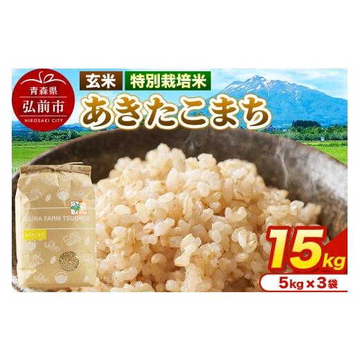 ふるさと納税 玄米 青森県 弘前市 米 特別栽培米 あきたこまち 玄米 15kg(5kg×3袋)令和7年産 青森県弘前市産 15キロ 5キロ 小分け あきたこまち 特別栽培米…