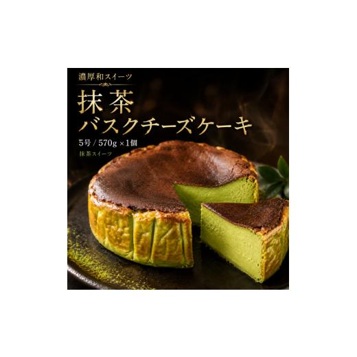 ふるさと納税 ケーキ・カステラ チーズケーキ 宮城県 大河原町 濃厚和スイーツ 抹茶バスクチーズケーキ サイズ5号/容量570g バスクケーキ 抹茶スイーツ ケー…