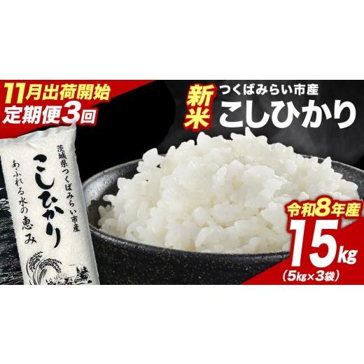 ふるさと納税 米 コシヒカリ 茨城県 つくばみらい市 ＼ 令和8年産 新米 先行予約 / 3回 定期便(11〜1月出荷) コシヒカリ 15kg (精米) 茨城県つくばみらい…
