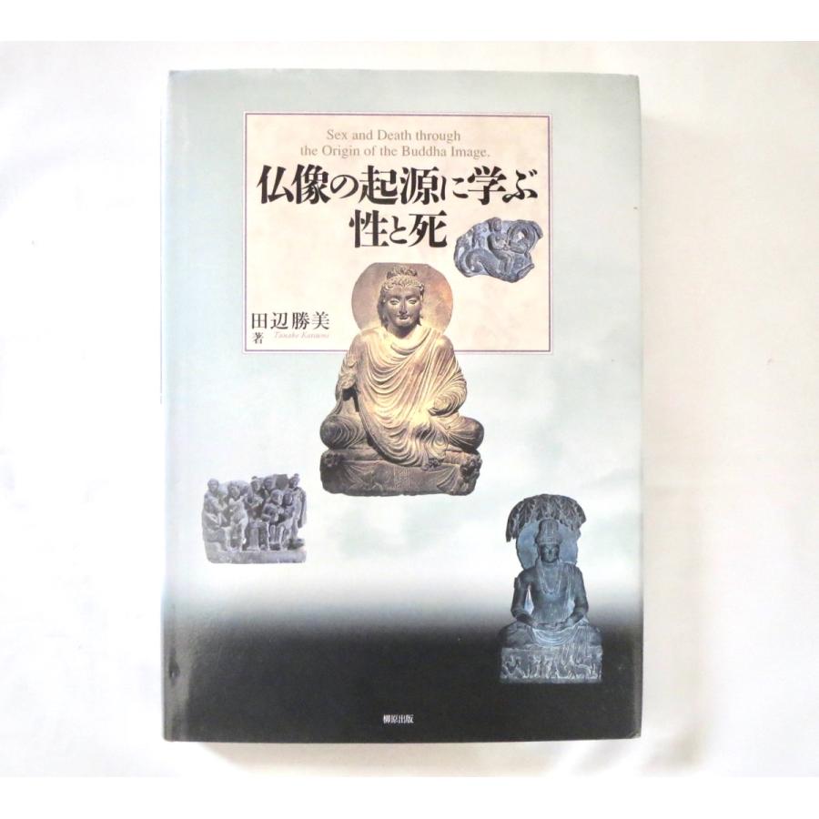 仏像の起源に学ぶ性と死 仏像の起源に学ぶ性と死 | 田辺 勝美 |本