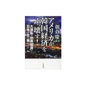 アメリカが韓国経済をぶっ壊す! 大波乱の世界経済で日本は生き残れるか / 朝倉慶  〔本〕 | 