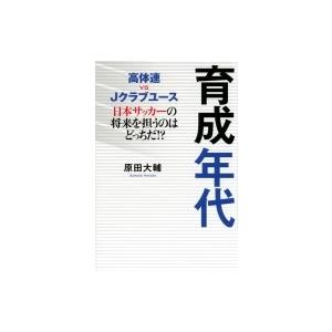 育成年代 高体連vsJクラブユース　日本サッカーの将来を担うのはどっちだ!? TOKYO　NEWS　BOOKS / 原田大輔 (書籍)｜hmv